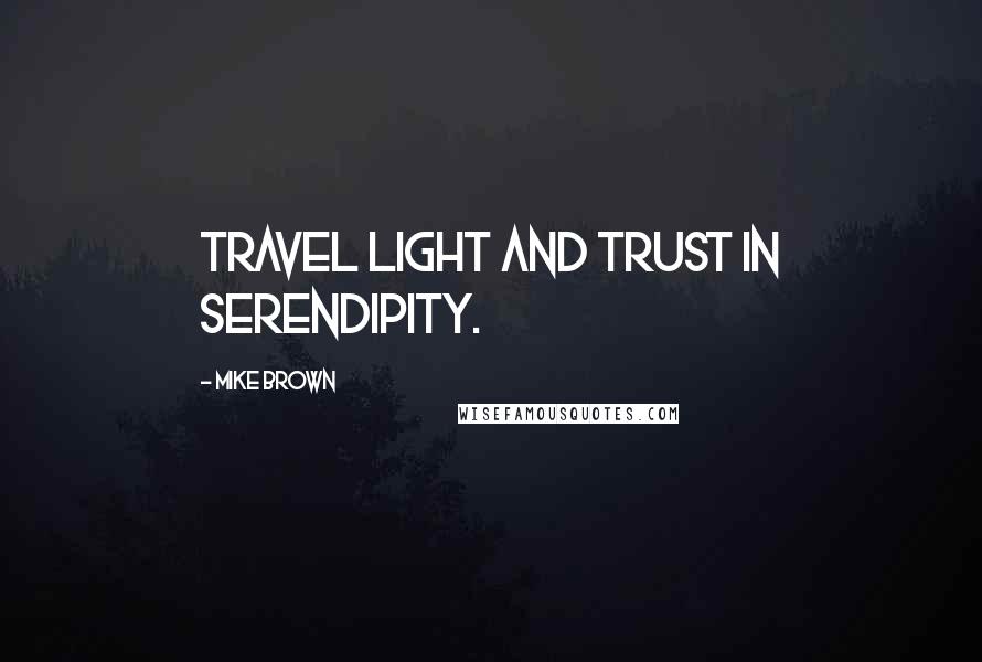 Mike Brown Quotes: Travel light and trust in serendipity.