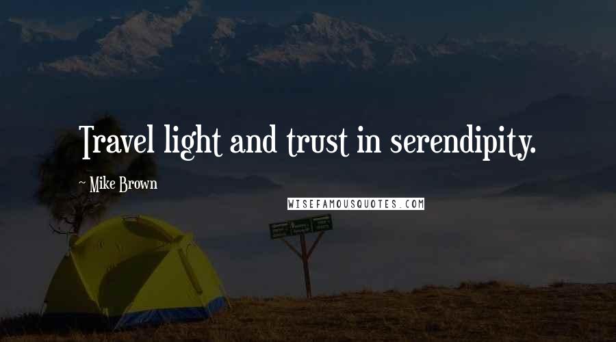Mike Brown Quotes: Travel light and trust in serendipity.