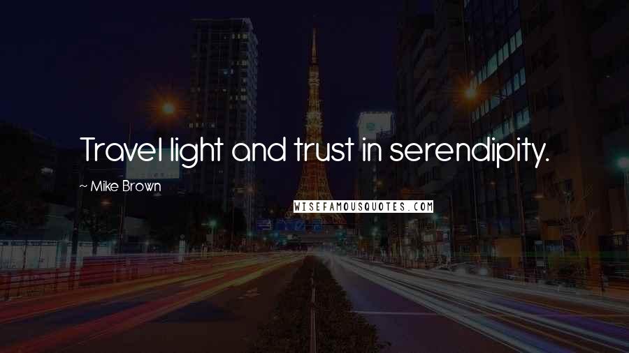 Mike Brown Quotes: Travel light and trust in serendipity.