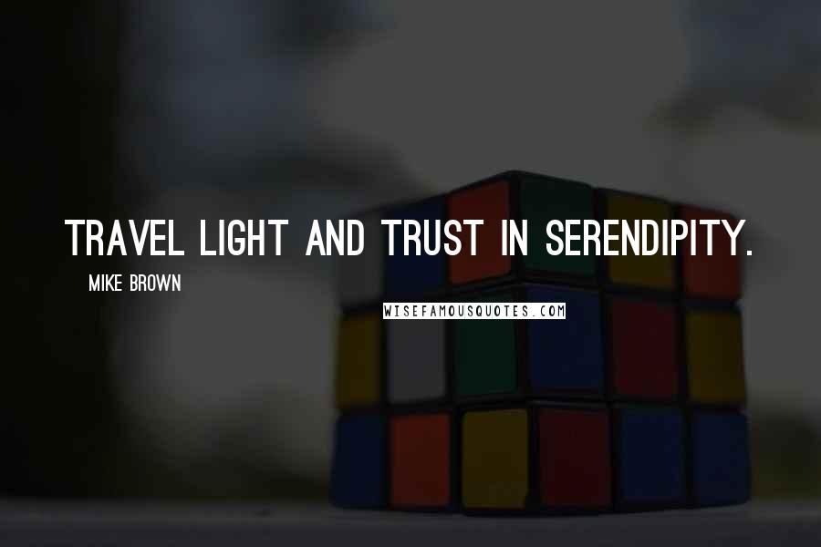 Mike Brown Quotes: Travel light and trust in serendipity.