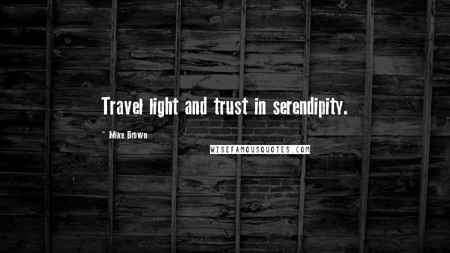 Mike Brown Quotes: Travel light and trust in serendipity.