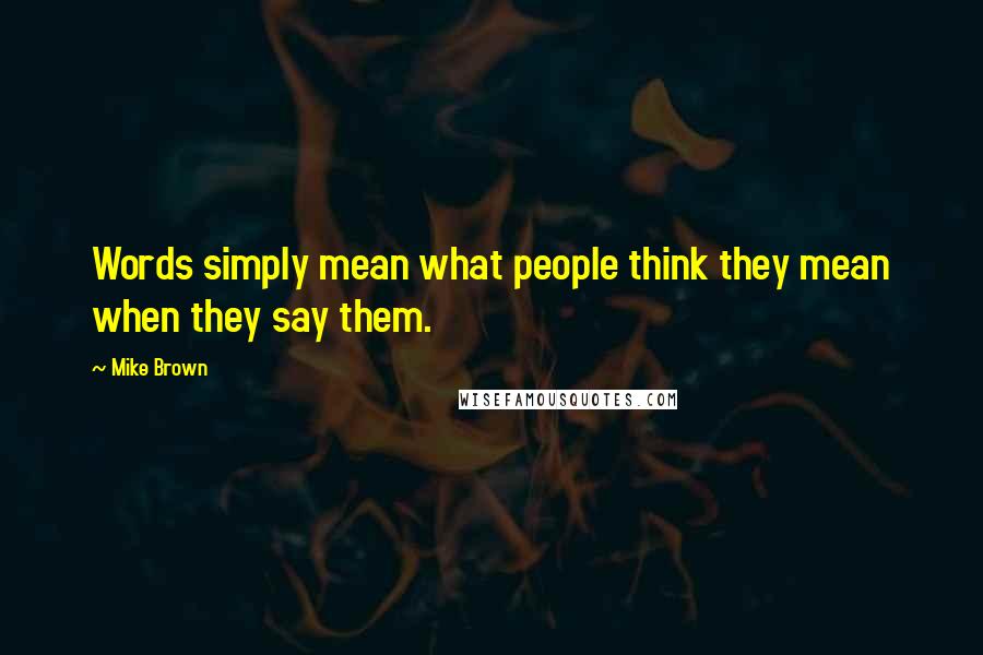 Mike Brown Quotes: Words simply mean what people think they mean when they say them.