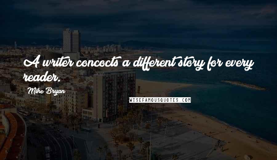 Mike Bryan Quotes: A writer concocts a different story for every reader.
