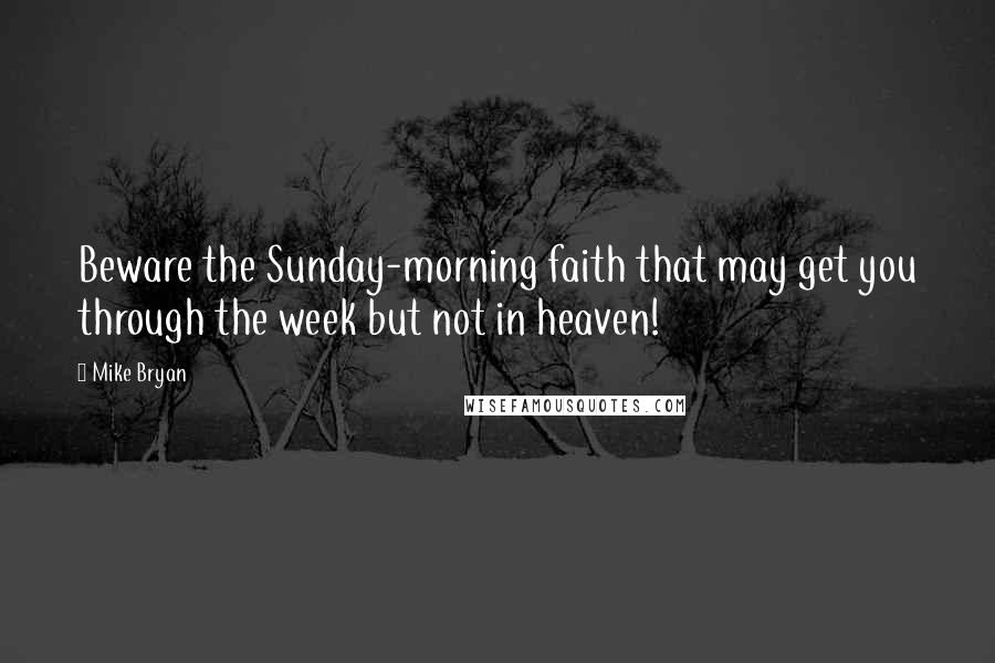 Mike Bryan Quotes: Beware the Sunday-morning faith that may get you through the week but not in heaven!