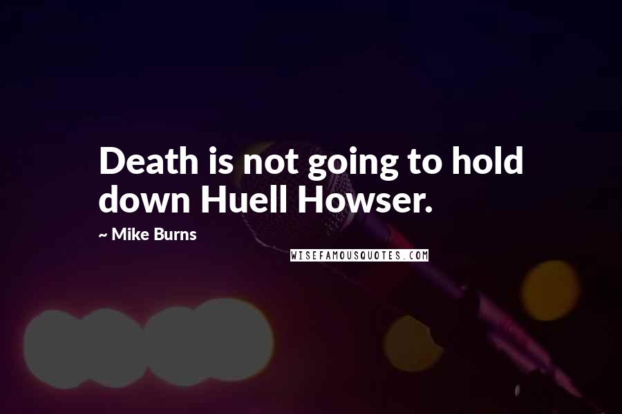 Mike Burns Quotes: Death is not going to hold down Huell Howser.