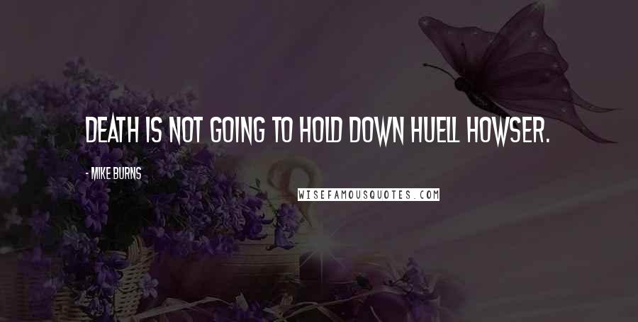 Mike Burns Quotes: Death is not going to hold down Huell Howser.