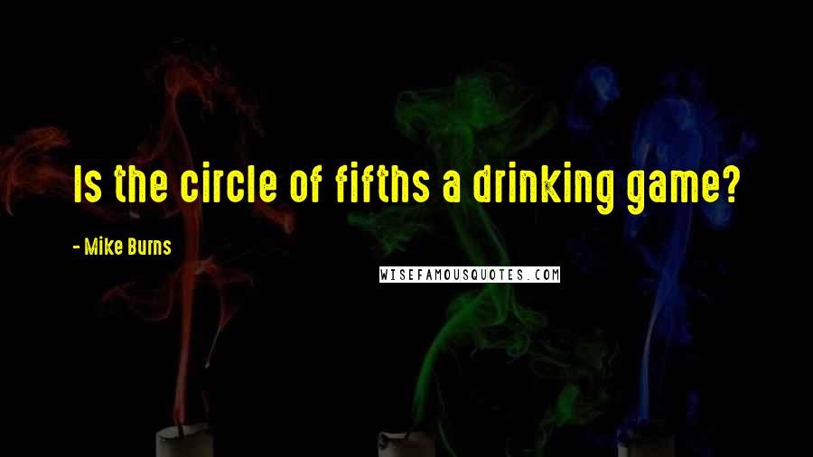 Mike Burns Quotes: Is the circle of fifths a drinking game?