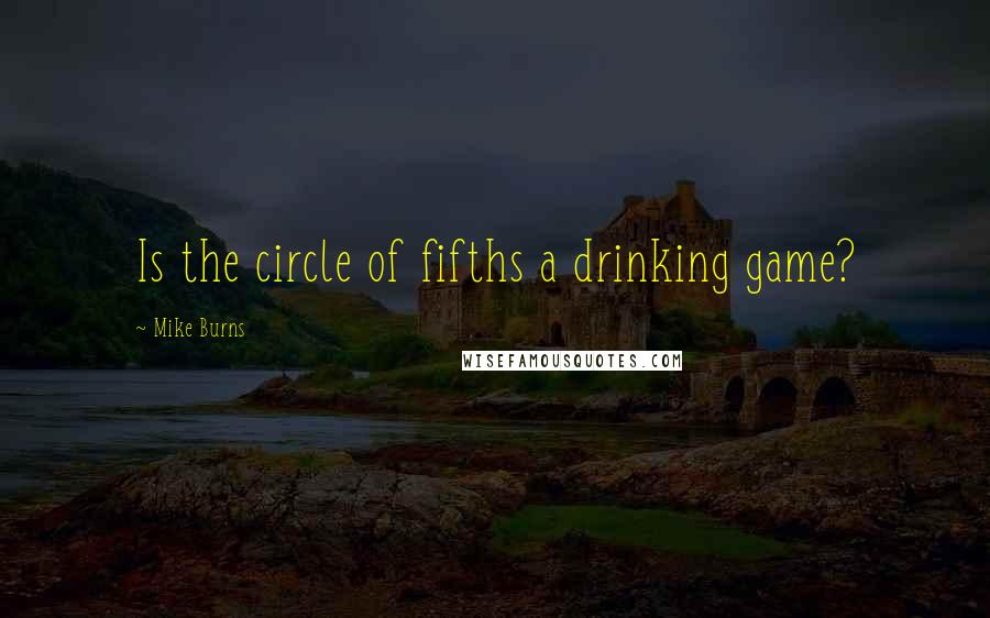 Mike Burns Quotes: Is the circle of fifths a drinking game?