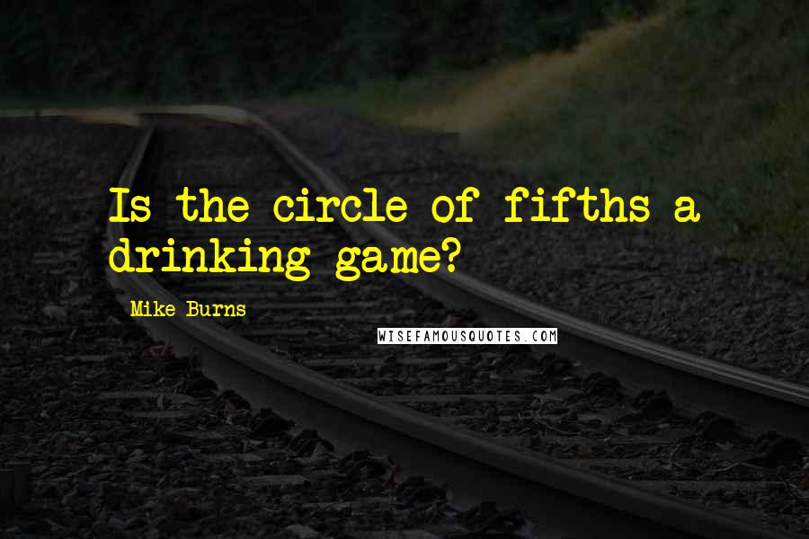 Mike Burns Quotes: Is the circle of fifths a drinking game?