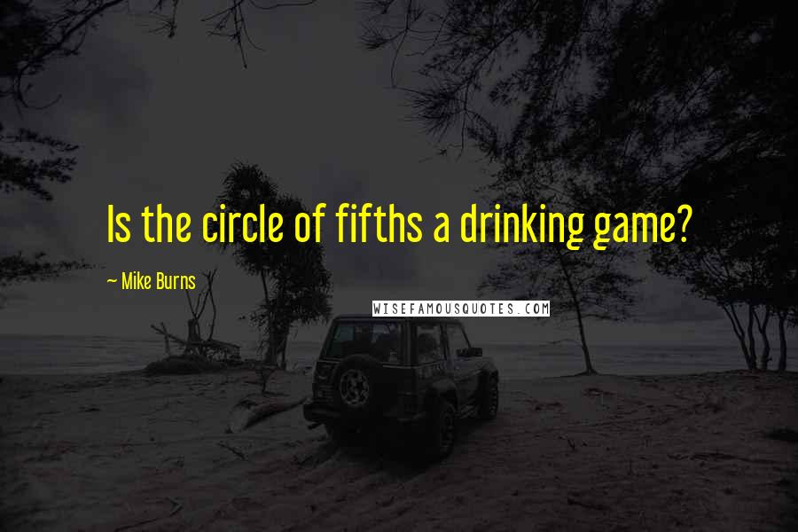 Mike Burns Quotes: Is the circle of fifths a drinking game?