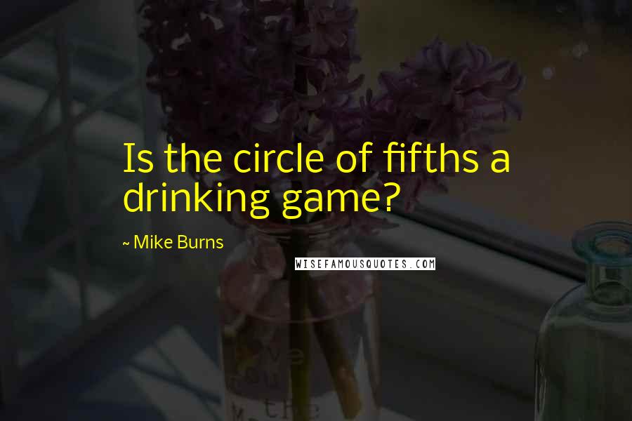 Mike Burns Quotes: Is the circle of fifths a drinking game?