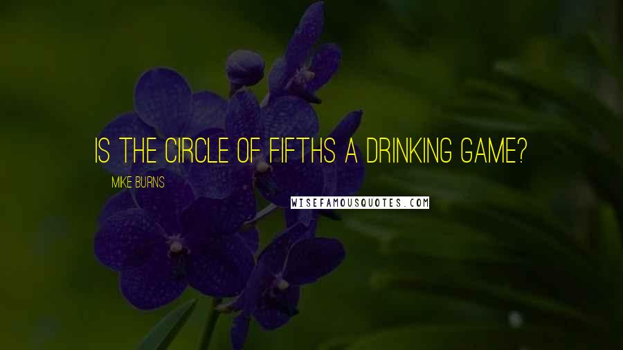 Mike Burns Quotes: Is the circle of fifths a drinking game?