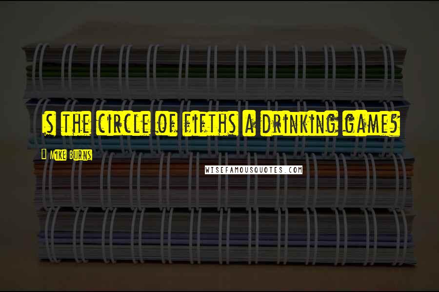 Mike Burns Quotes: Is the circle of fifths a drinking game?