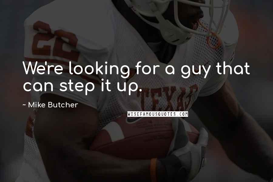 Mike Butcher Quotes: We're looking for a guy that can step it up.