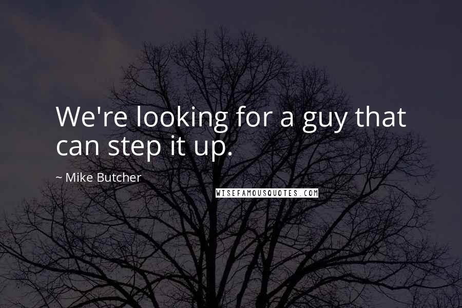 Mike Butcher Quotes: We're looking for a guy that can step it up.