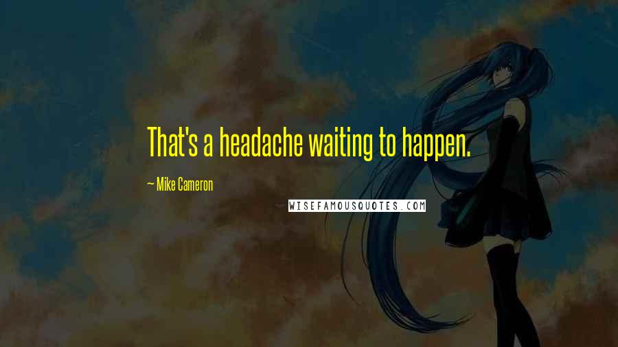 Mike Cameron Quotes: That's a headache waiting to happen.