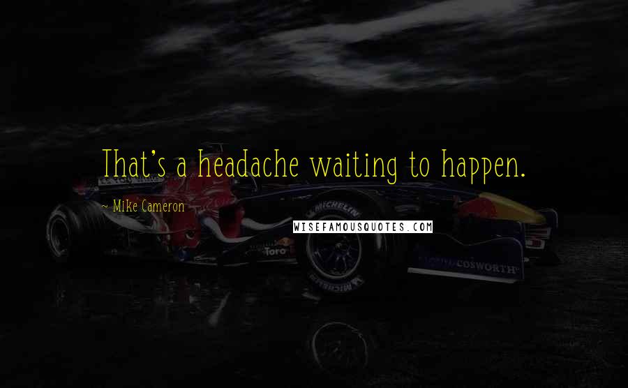 Mike Cameron Quotes: That's a headache waiting to happen.