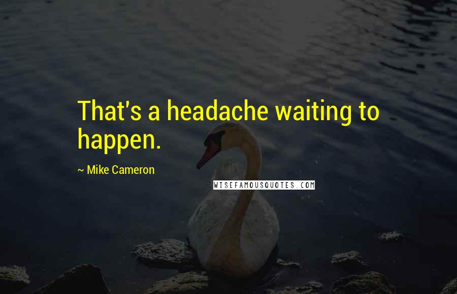 Mike Cameron Quotes: That's a headache waiting to happen.