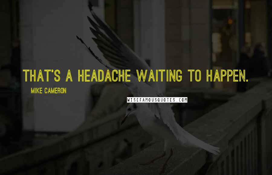 Mike Cameron Quotes: That's a headache waiting to happen.