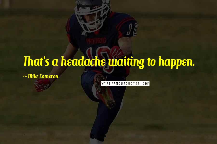 Mike Cameron Quotes: That's a headache waiting to happen.