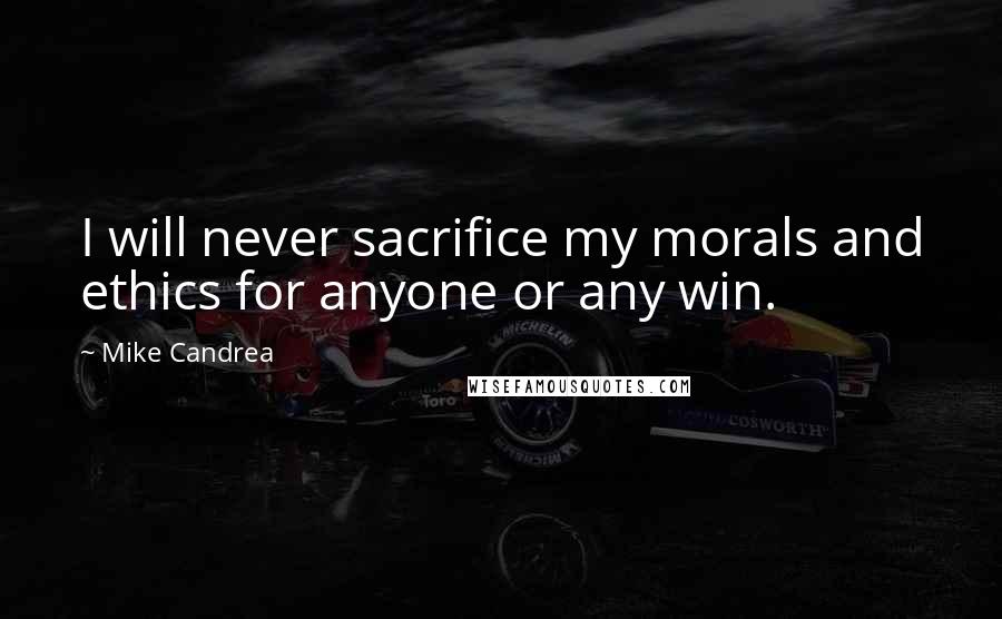 Mike Candrea Quotes: I will never sacrifice my morals and ethics for anyone or any win.
