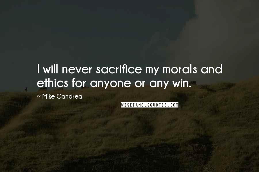 Mike Candrea Quotes: I will never sacrifice my morals and ethics for anyone or any win.