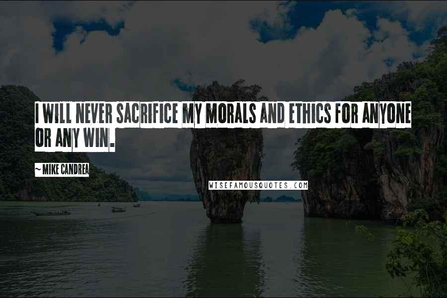 Mike Candrea Quotes: I will never sacrifice my morals and ethics for anyone or any win.