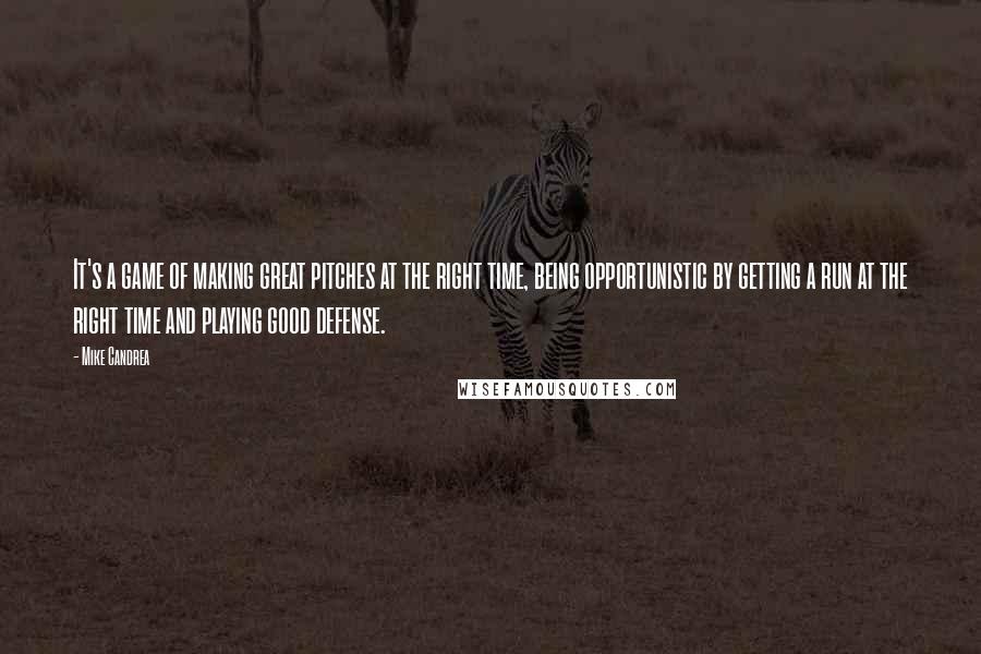 Mike Candrea Quotes: It's a game of making great pitches at the right time, being opportunistic by getting a run at the right time and playing good defense.