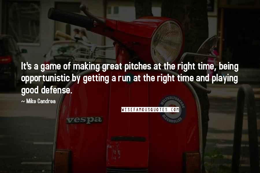 Mike Candrea Quotes: It's a game of making great pitches at the right time, being opportunistic by getting a run at the right time and playing good defense.