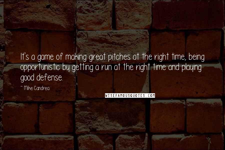 Mike Candrea Quotes: It's a game of making great pitches at the right time, being opportunistic by getting a run at the right time and playing good defense.