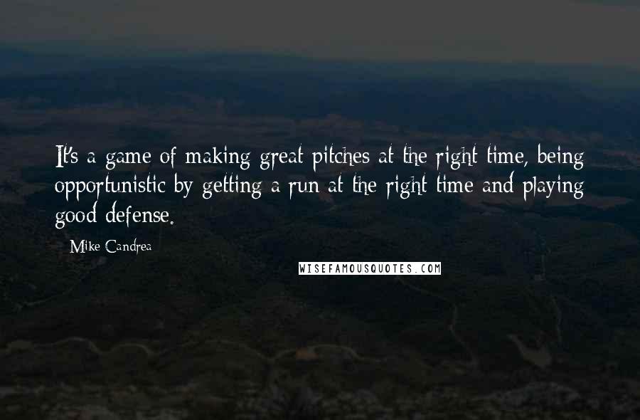 Mike Candrea Quotes: It's a game of making great pitches at the right time, being opportunistic by getting a run at the right time and playing good defense.