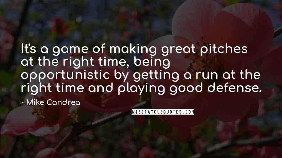 Mike Candrea Quotes: It's a game of making great pitches at the right time, being opportunistic by getting a run at the right time and playing good defense.