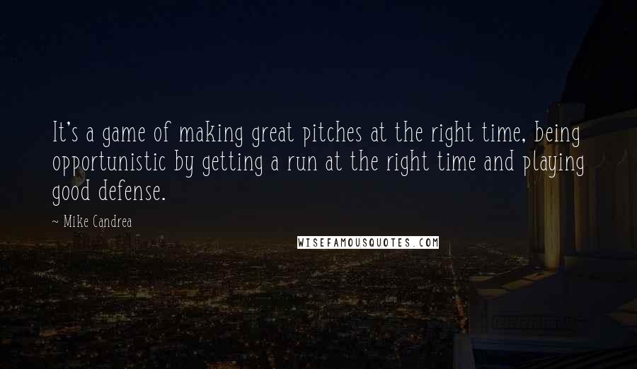 Mike Candrea Quotes: It's a game of making great pitches at the right time, being opportunistic by getting a run at the right time and playing good defense.