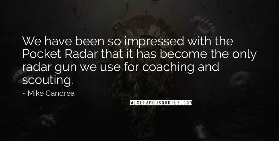 Mike Candrea Quotes: We have been so impressed with the Pocket Radar that it has become the only radar gun we use for coaching and scouting.