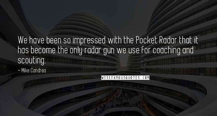 Mike Candrea Quotes: We have been so impressed with the Pocket Radar that it has become the only radar gun we use for coaching and scouting.