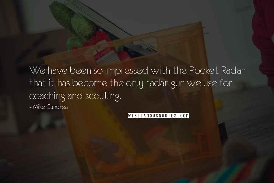 Mike Candrea Quotes: We have been so impressed with the Pocket Radar that it has become the only radar gun we use for coaching and scouting.