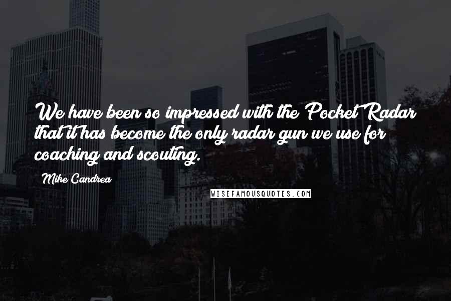 Mike Candrea Quotes: We have been so impressed with the Pocket Radar that it has become the only radar gun we use for coaching and scouting.