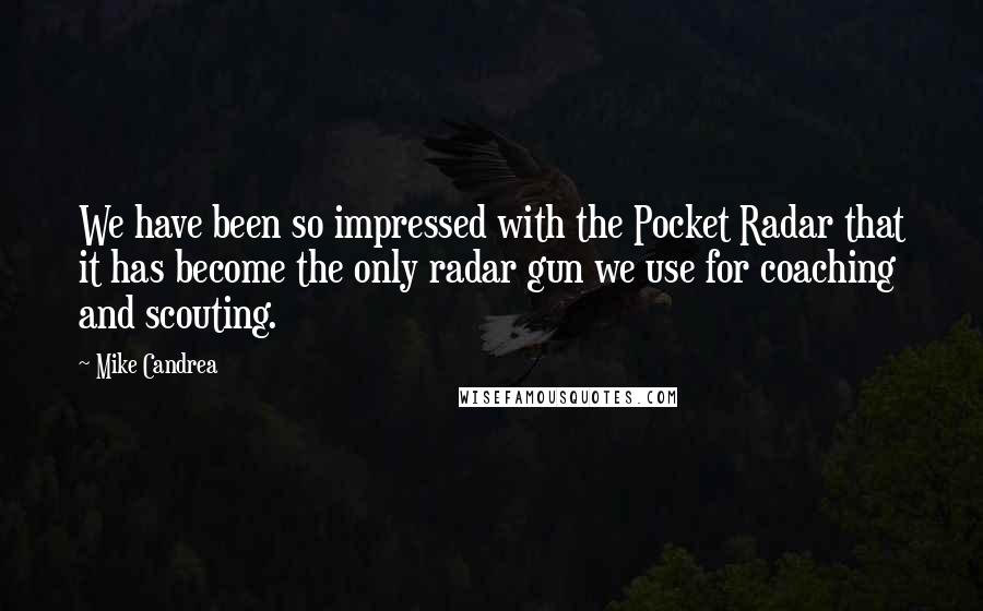 Mike Candrea Quotes: We have been so impressed with the Pocket Radar that it has become the only radar gun we use for coaching and scouting.