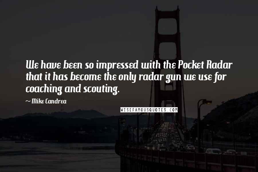 Mike Candrea Quotes: We have been so impressed with the Pocket Radar that it has become the only radar gun we use for coaching and scouting.