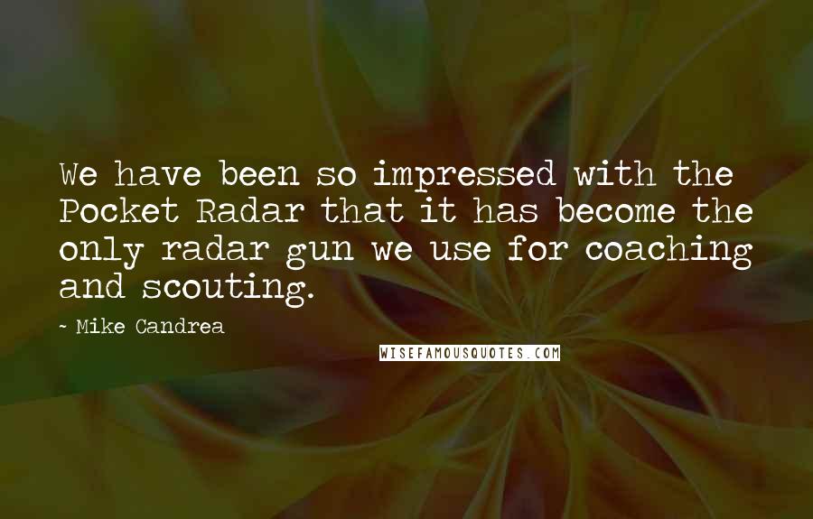 Mike Candrea Quotes: We have been so impressed with the Pocket Radar that it has become the only radar gun we use for coaching and scouting.