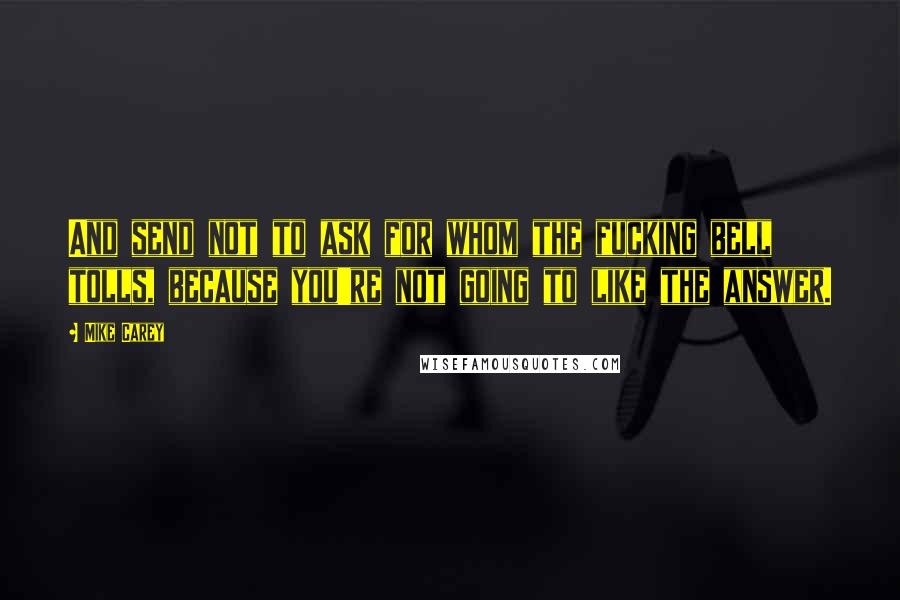 Mike Carey Quotes: And send not to ask for whom the fucking bell tolls, because you're not going to like the answer.