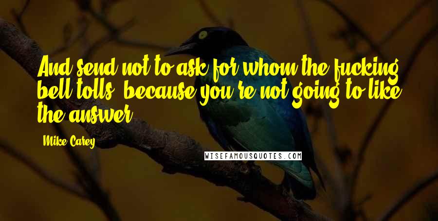 Mike Carey Quotes: And send not to ask for whom the fucking bell tolls, because you're not going to like the answer.