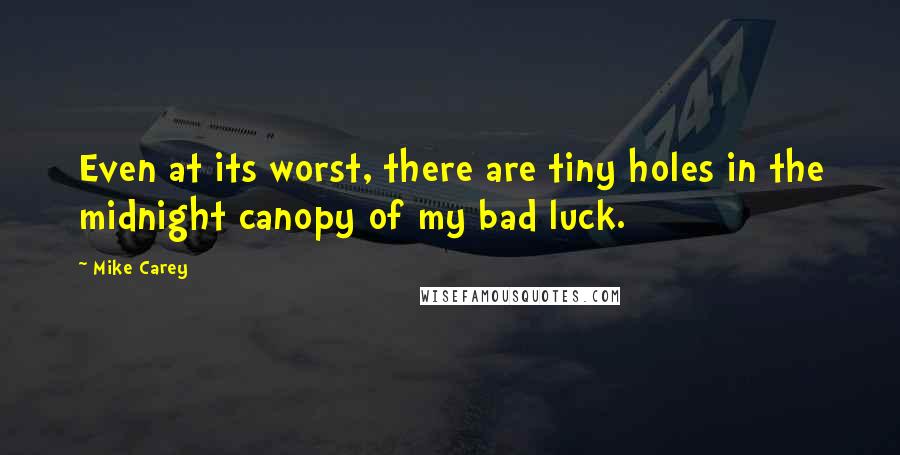 Mike Carey Quotes: Even at its worst, there are tiny holes in the midnight canopy of my bad luck.