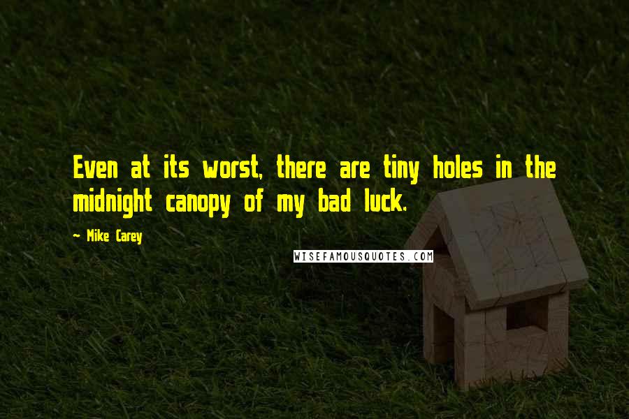 Mike Carey Quotes: Even at its worst, there are tiny holes in the midnight canopy of my bad luck.