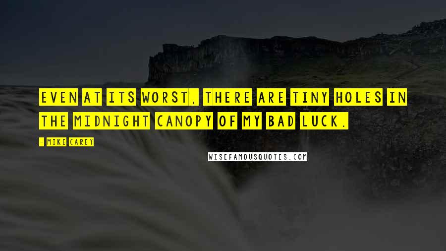 Mike Carey Quotes: Even at its worst, there are tiny holes in the midnight canopy of my bad luck.