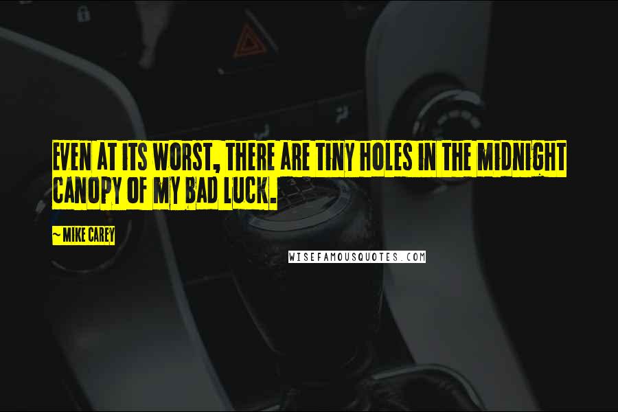 Mike Carey Quotes: Even at its worst, there are tiny holes in the midnight canopy of my bad luck.