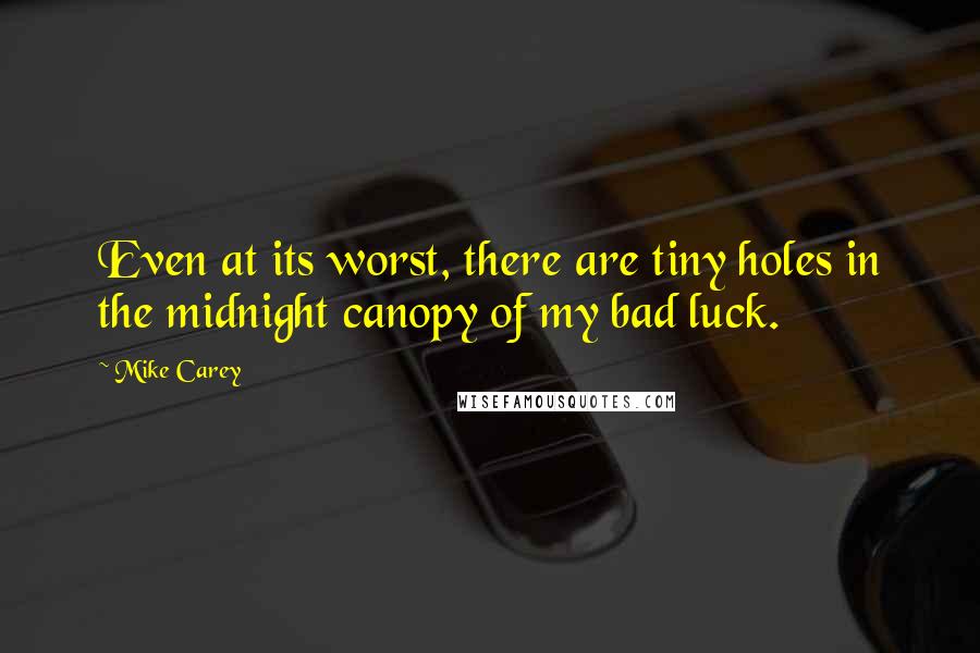 Mike Carey Quotes: Even at its worst, there are tiny holes in the midnight canopy of my bad luck.
