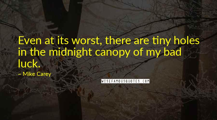 Mike Carey Quotes: Even at its worst, there are tiny holes in the midnight canopy of my bad luck.