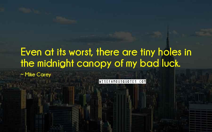 Mike Carey Quotes: Even at its worst, there are tiny holes in the midnight canopy of my bad luck.