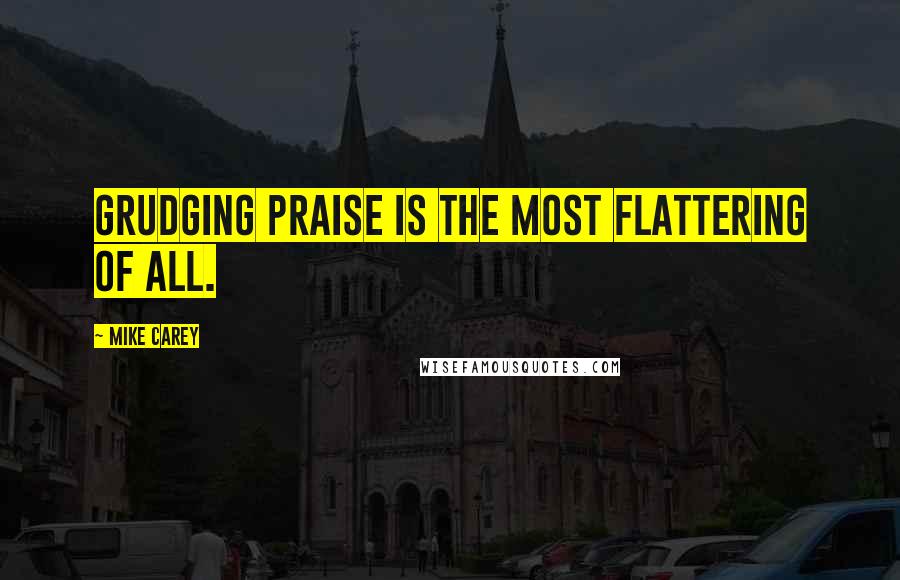 Mike Carey Quotes: Grudging praise is the most flattering of all.